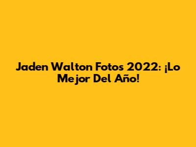 Jaden Walton Fotos 2022: ¡Lo Mejor Del Año!