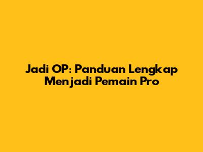 Jadi OP: Panduan Lengkap Menjadi Pemain Pro