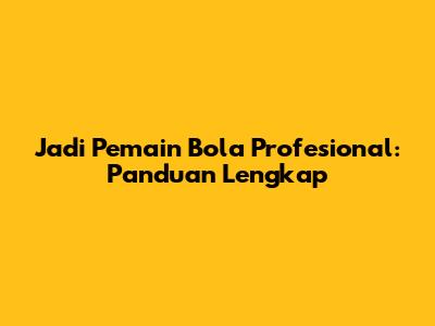 Jadi Pemain Bola Profesional: Panduan Lengkap