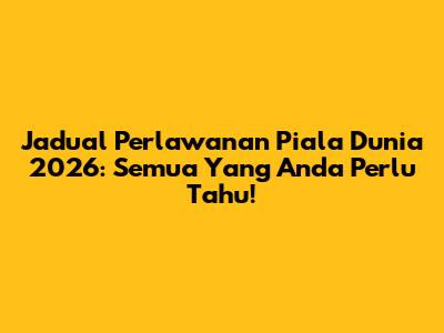 Jadual Perlawanan Piala Dunia 2026: Semua Yang Anda Perlu Tahu!