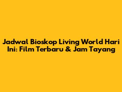 Jadwal Bioskop Living World Hari Ini: Film Terbaru & Jam Tayang