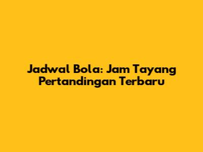 Jadwal Bola: Jam Tayang Pertandingan Terbaru