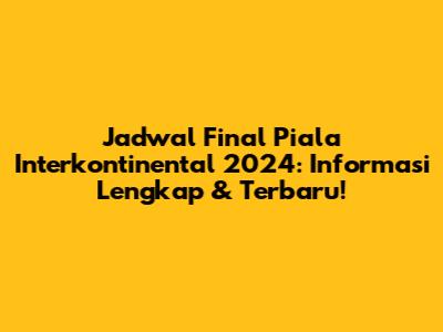 Jadwal Final Piala Interkontinental 2024: Informasi Lengkap & Terbaru!