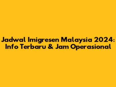 Jadwal Imigresen Malaysia 2024: Info Terbaru & Jam Operasional