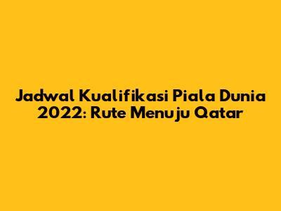 Jadwal Kualifikasi Piala Dunia 2022: Rute Menuju Qatar