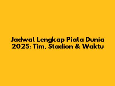 Jadwal Lengkap Piala Dunia 2025: Tim, Stadion & Waktu