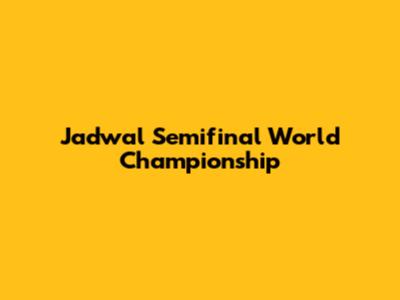 Jadwal Semifinal World Championship