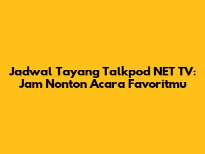 Jadwal Tayang Talkpod NET TV: Jam Nonton Acara Favoritmu
