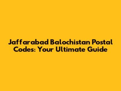 Jaffarabad Balochistan Postal Codes: Your Ultimate Guide