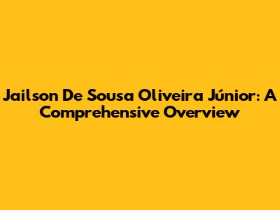 Jailson De Sousa Oliveira Júnior: A Comprehensive Overview