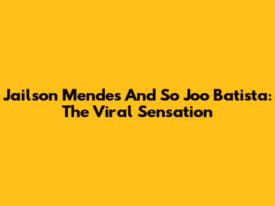 Jailson Mendes And So Joo Batista: The Viral Sensation