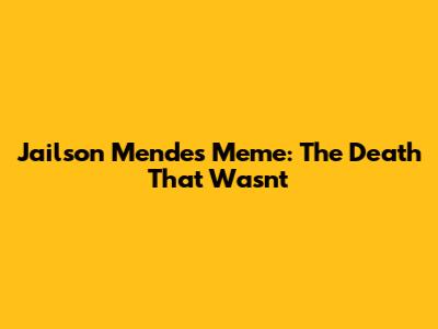 Jailson Mendes Meme: The Death That Wasn't
