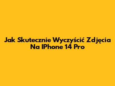 Jak Skutecznie Wyczyścić Zdjęcia Na IPhone 14 Pro
