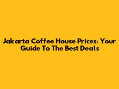 Jakarta Coffee House Prices: Your Guide To The Best Deals