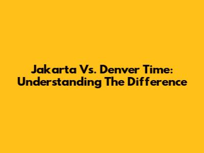 Jakarta Vs. Denver Time: Understanding The Difference