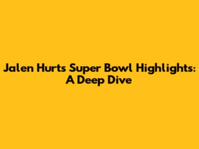 Jalen Hurts Super Bowl Highlights: A Deep Dive