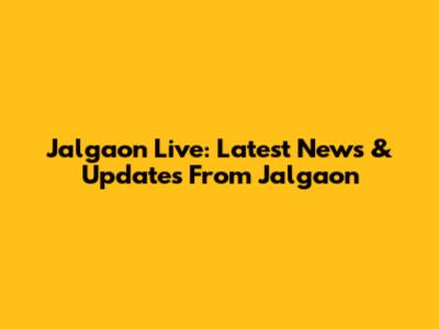 Jalgaon Live: Latest News & Updates From Jalgaon