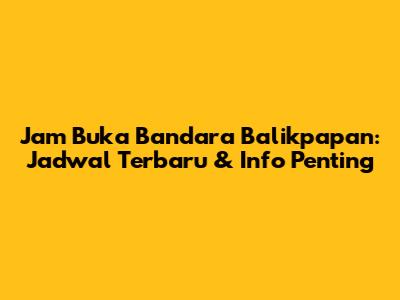 Jam Buka Bandara Balikpapan: Jadwal Terbaru & Info Penting