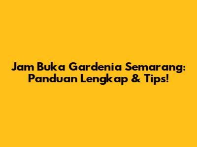 Jam Buka Gardenia Semarang: Panduan Lengkap & Tips!