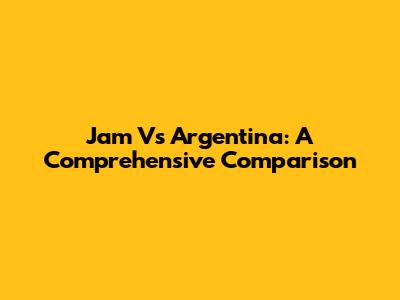 Jam Vs Argentina: A Comprehensive Comparison