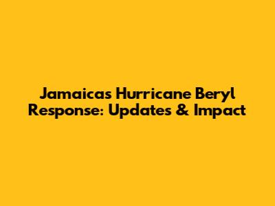 Jamaica's Hurricane Beryl Response: Updates & Impact
