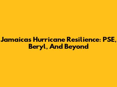 Jamaica's Hurricane Resilience: PSE, Beryl, And Beyond