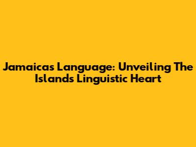 Jamaica's Language: Unveiling The Island's Linguistic Heart
