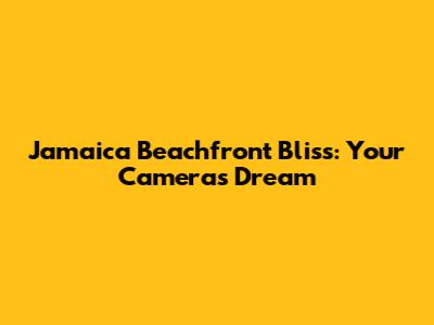 Jamaica Beachfront Bliss: Your Camera's Dream