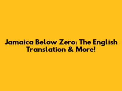Jamaica Below Zero: The English Translation & More!