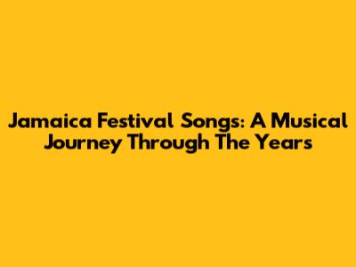 Jamaica Festival Songs: A Musical Journey Through The Years