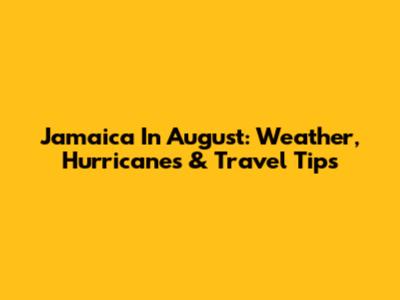 Jamaica In August: Weather, Hurricanes & Travel Tips