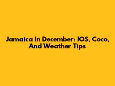 Jamaica In December: IOS, Coco, And Weather Tips