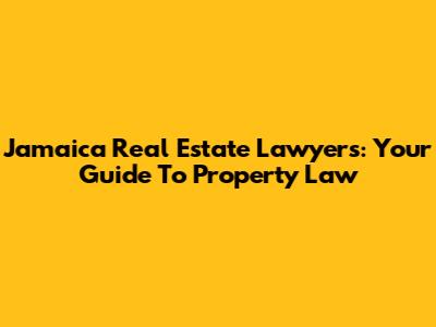 Jamaica Real Estate Lawyers: Your Guide To Property Law