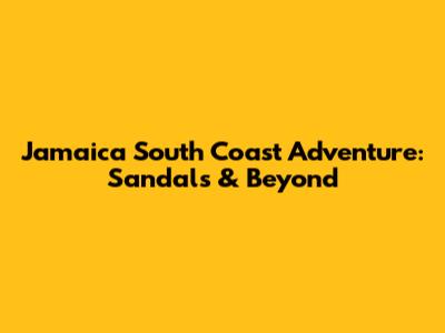 Jamaica South Coast Adventure: Sandals & Beyond