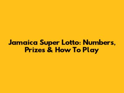 Jamaica Super Lotto: Numbers, Prizes & How To Play