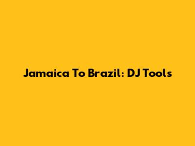 Jamaica To Brazil: DJ Tools