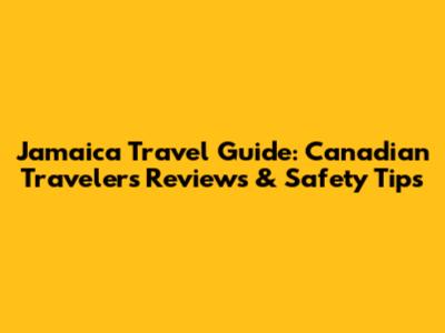 Jamaica Travel Guide: Canadian Traveler's Reviews & Safety Tips
