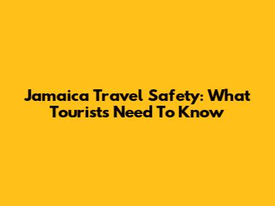 Jamaica Travel Safety: What Tourists Need To Know