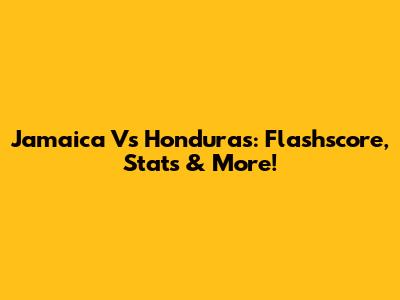 Jamaica Vs Honduras: Flashscore, Stats & More!