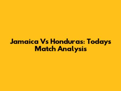 Jamaica Vs Honduras: Today's Match Analysis