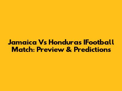 Jamaica Vs Honduras IFootball Match: Preview & Predictions