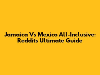 Jamaica Vs Mexico All-Inclusive: Reddit's Ultimate Guide