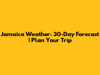 Jamaica Weather: 30-Day Forecast | Plan Your Trip