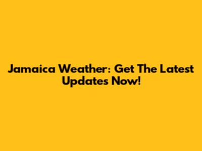 Jamaica Weather: Get The Latest Updates Now!
