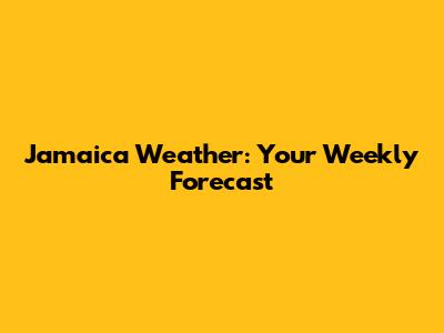 Jamaica Weather: Your Weekly Forecast