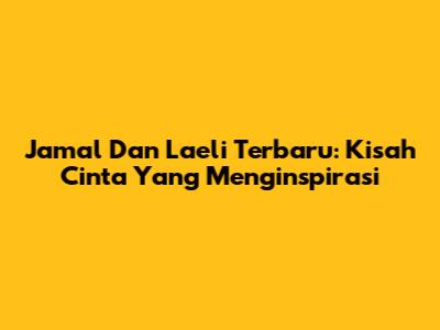 Jamal Dan Laeli Terbaru: Kisah Cinta Yang Menginspirasi
