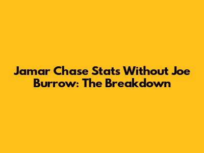 Jamar Chase Stats Without Joe Burrow: The Breakdown