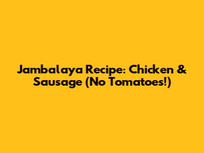 Jambalaya Recipe: Chicken & Sausage (No Tomatoes!)