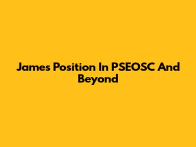 James' Position In PSEOSC And Beyond