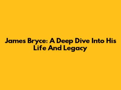 James Bryce: A Deep Dive Into His Life And Legacy
